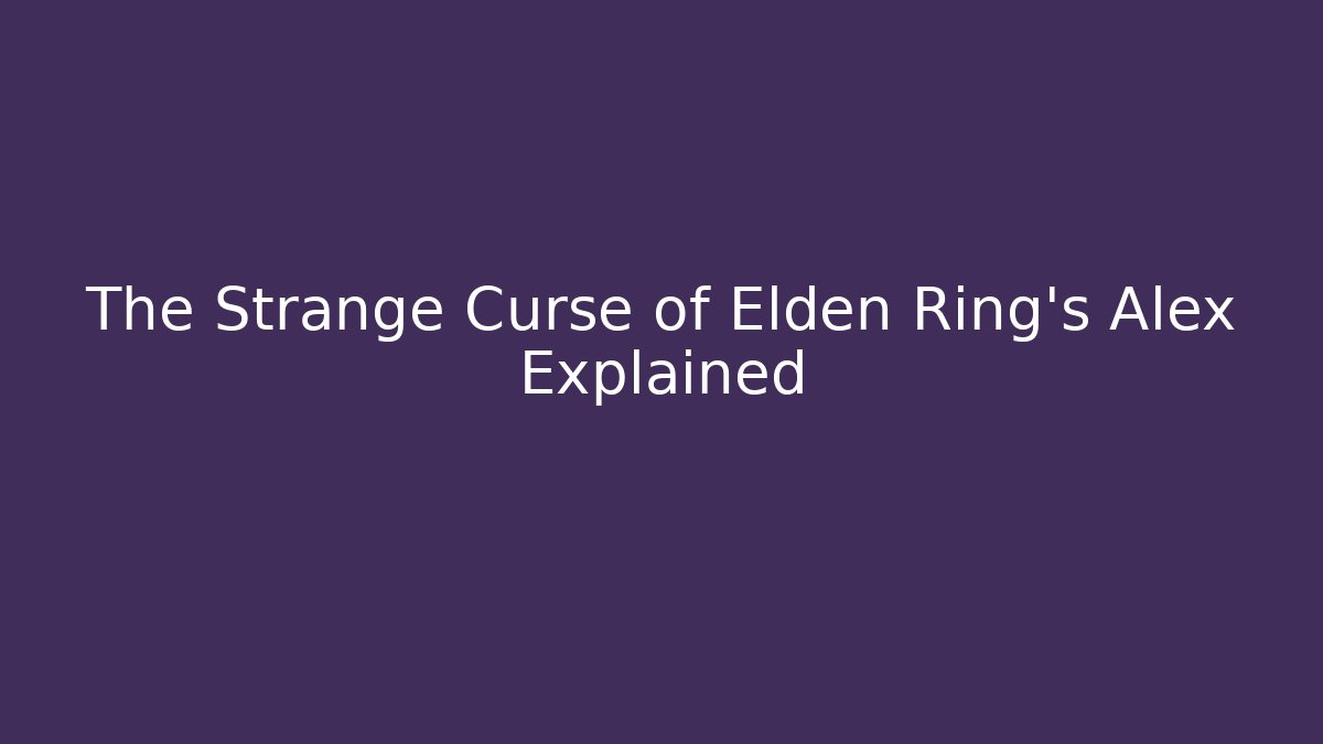 The Strange Curse of Elden Ring's Alex Explained