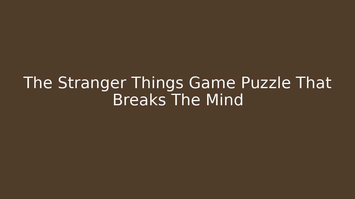 The Stranger Things Game Puzzle That Breaks The Mind