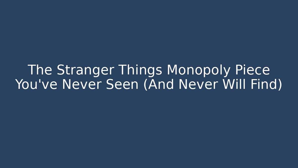 The Stranger Things Monopoly Piece You’ve Never Seen (And Never Will Find)