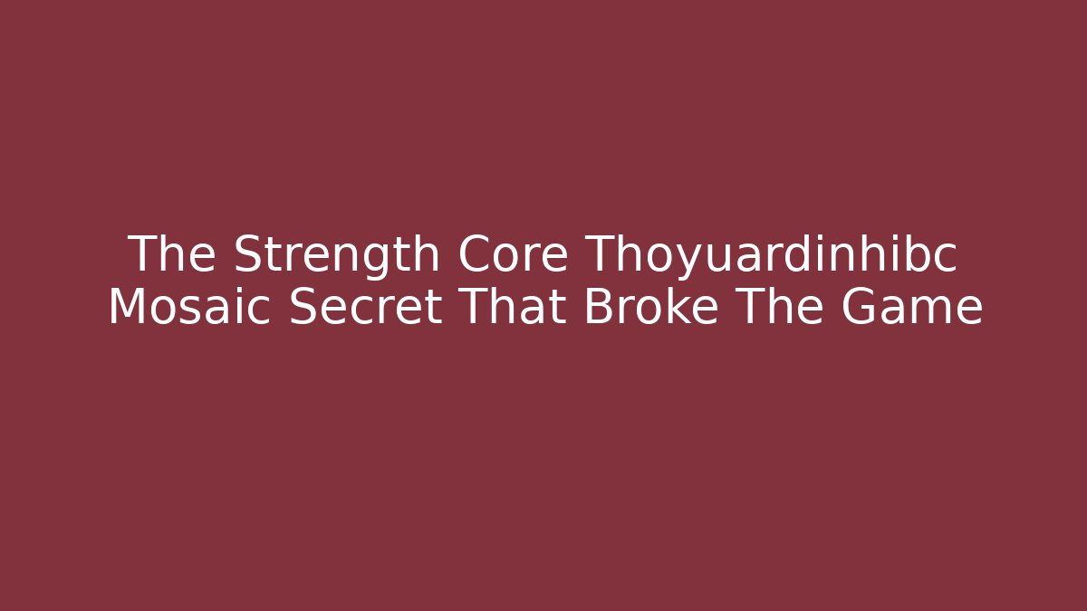 The Strength Core Thoyuardinhibc Mosaic Secret That Broke The Game