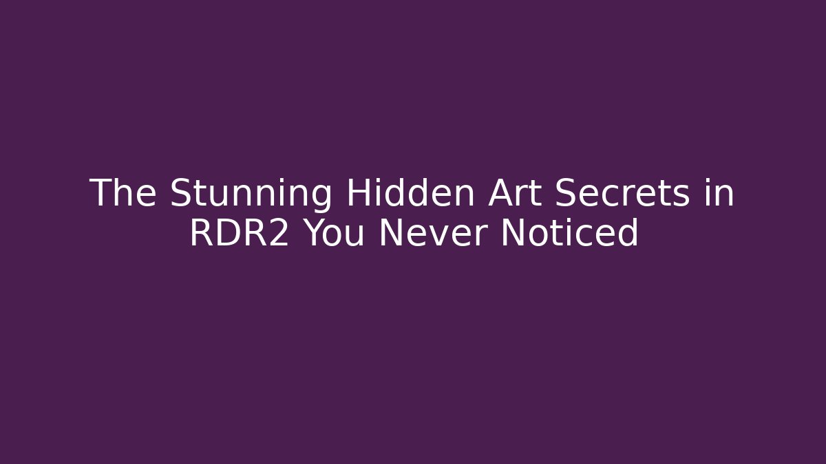 The Stunning Hidden Art Secrets in RDR2 You Never Noticed