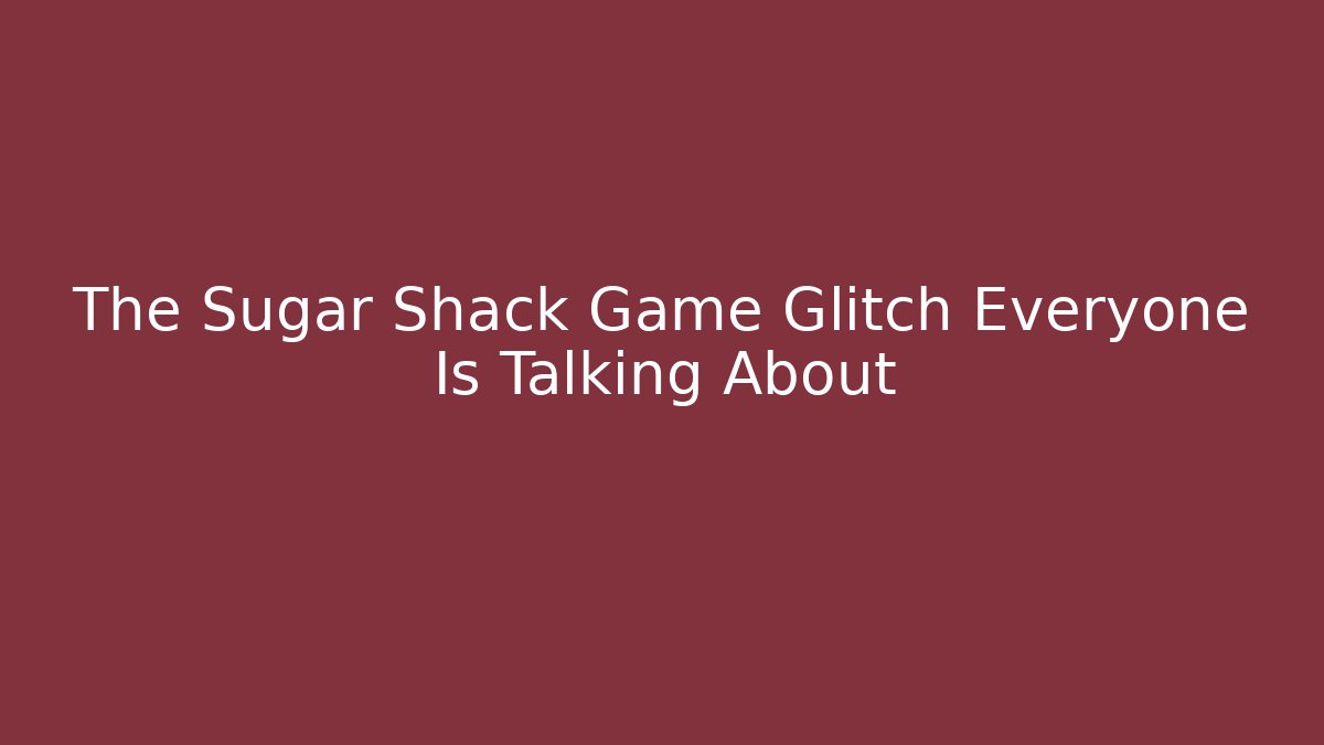 The Sugar Shack Game Glitch Everyone Is Talking About - Método de Aprovação