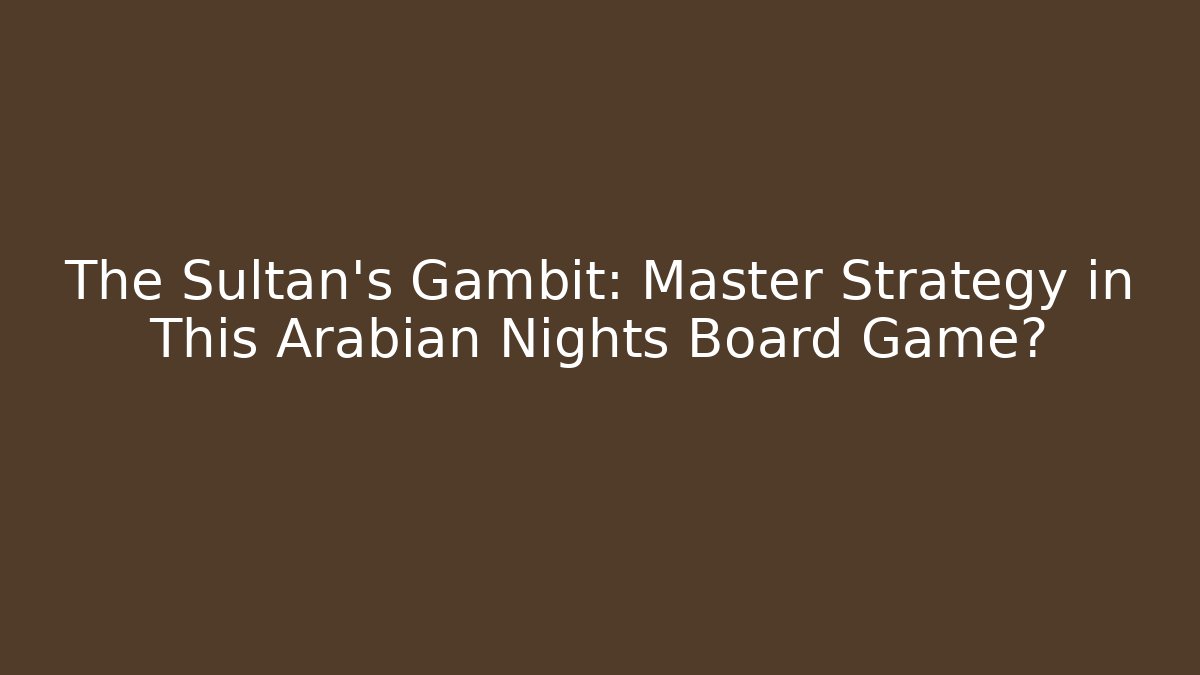 The Sultan's Gambit: Master Strategy in This Arabian Nights Board Game?