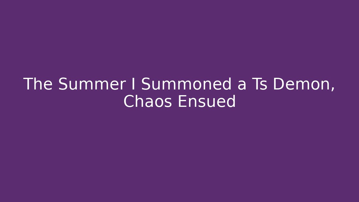 The Summer I Summoned a Ts Demon, Chaos Ensued