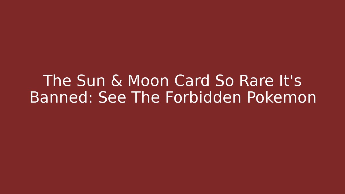 The Sun & Moon Card So Rare It's Banned: See The Forbidden Pokémon