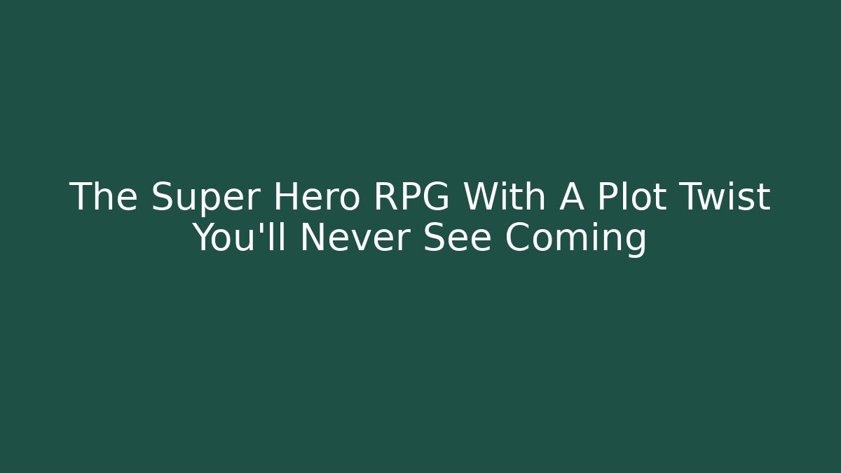 The Super Hero RPG With A Plot Twist You’ll Never See Coming - Método de Aprovação