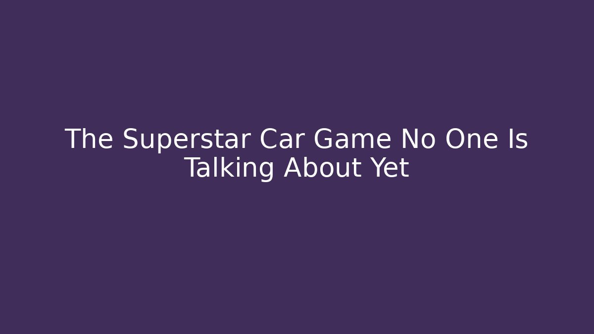 The Superstar Car Game No One Is Talking About Yet