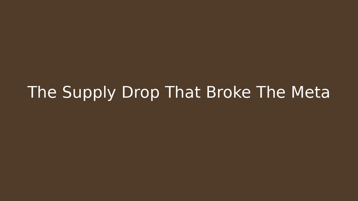 The Supply Drop That Broke The Meta