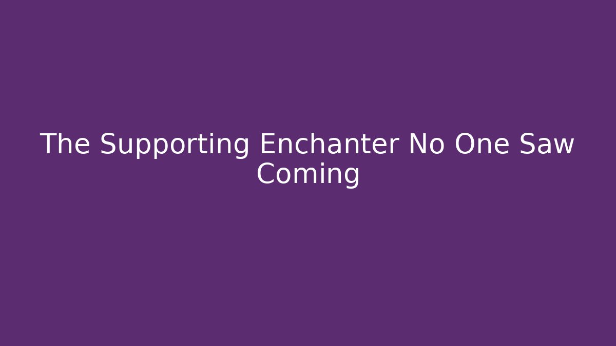 The Supporting Enchanter No One Saw Coming