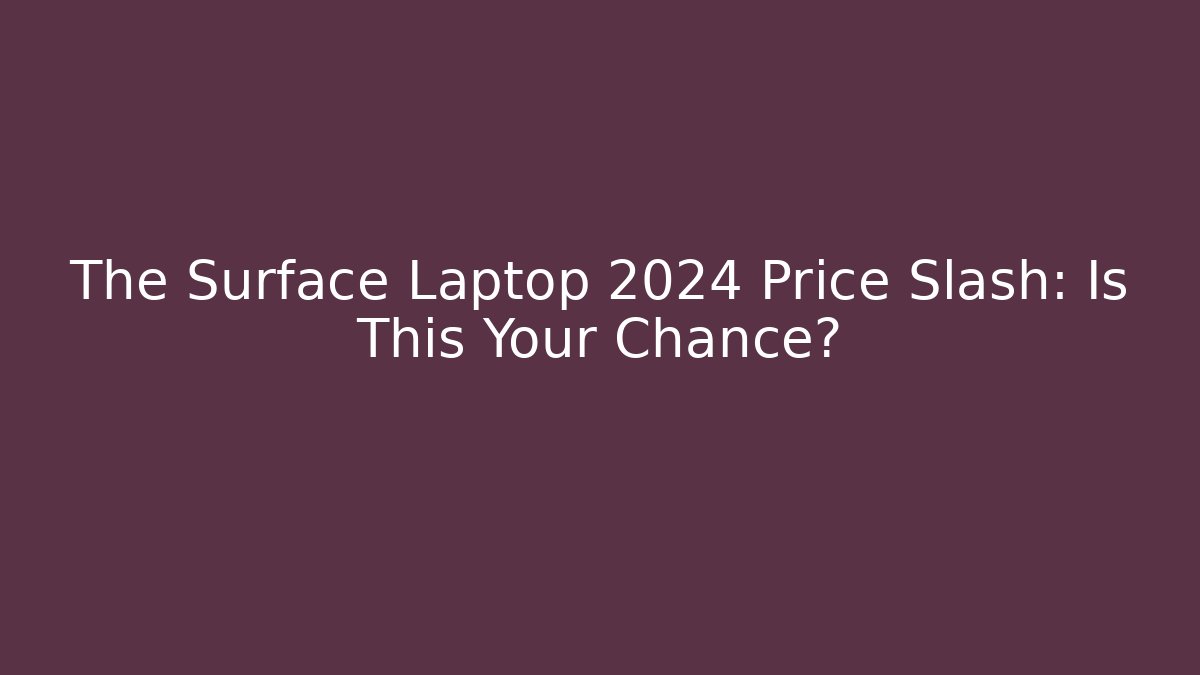 The Surface Laptop 2024 Price Slash: Is This Your Chance?