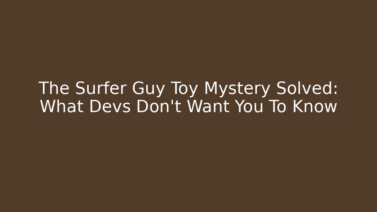 The Surfer Guy Toy Mystery Solved: What Devs Don't Want You To Know