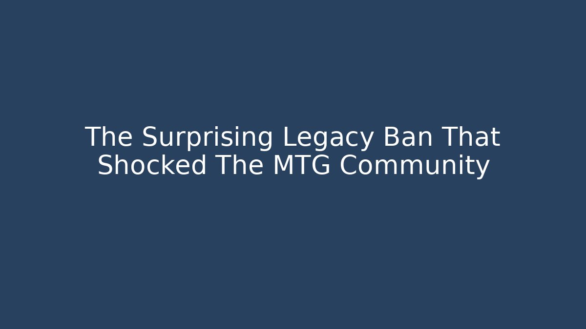 The Surprising Legacy Ban That Shocked The MTG Community