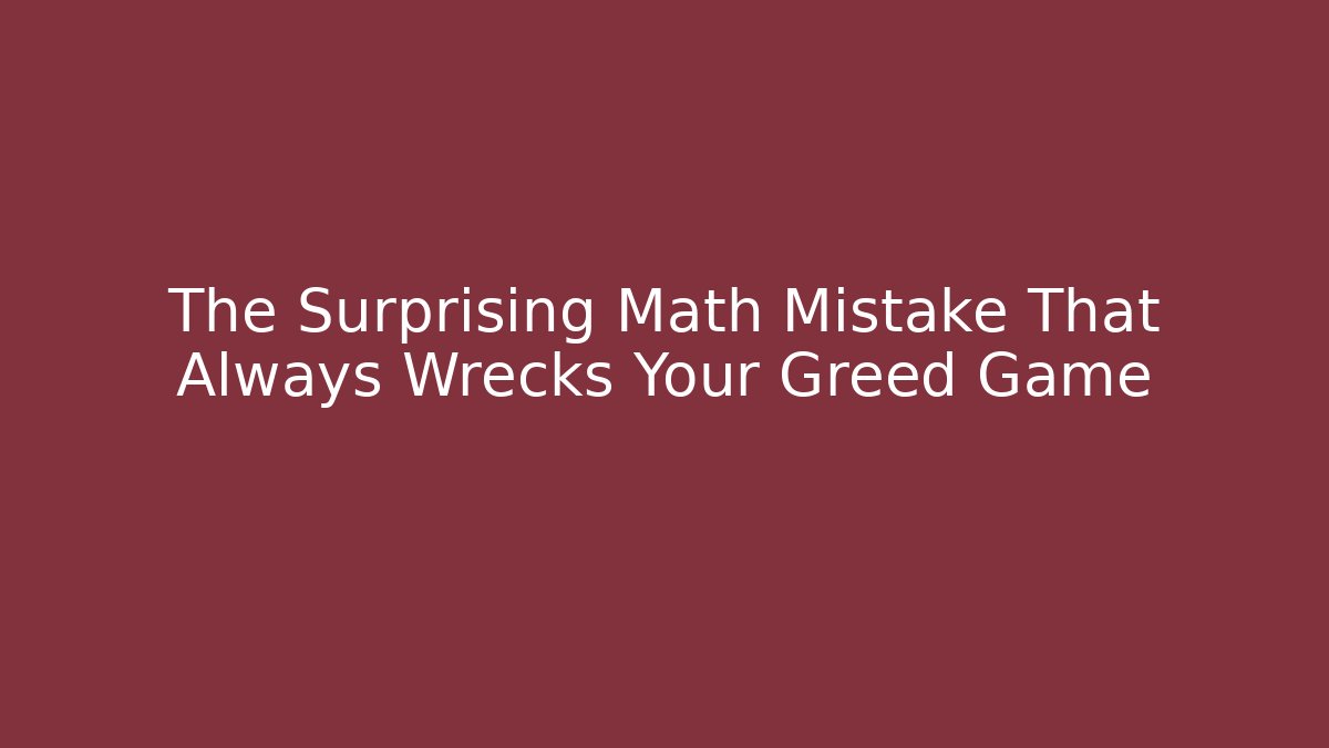 The Surprising Math Mistake That Always Wrecks Your Greed Game