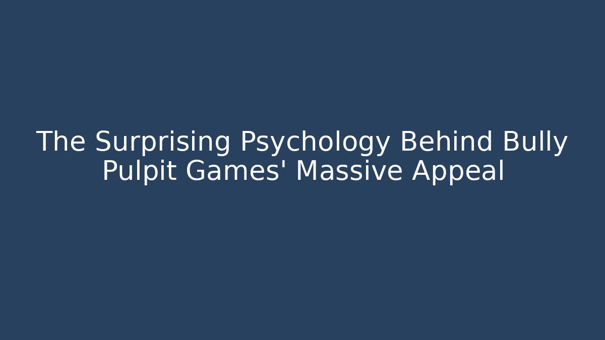 The Surprising Psychology Behind Bully Pulpit Games' Massive Appeal