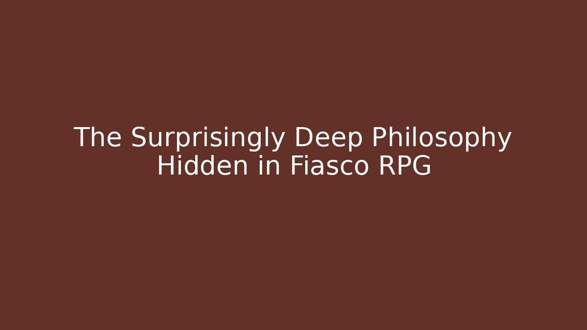 The Surprisingly Deep Philosophy Hidden in Fiasco RPG