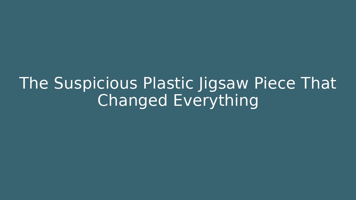 The Suspicious Plastic Jigsaw Piece That Changed Everything - Método de Aprovação