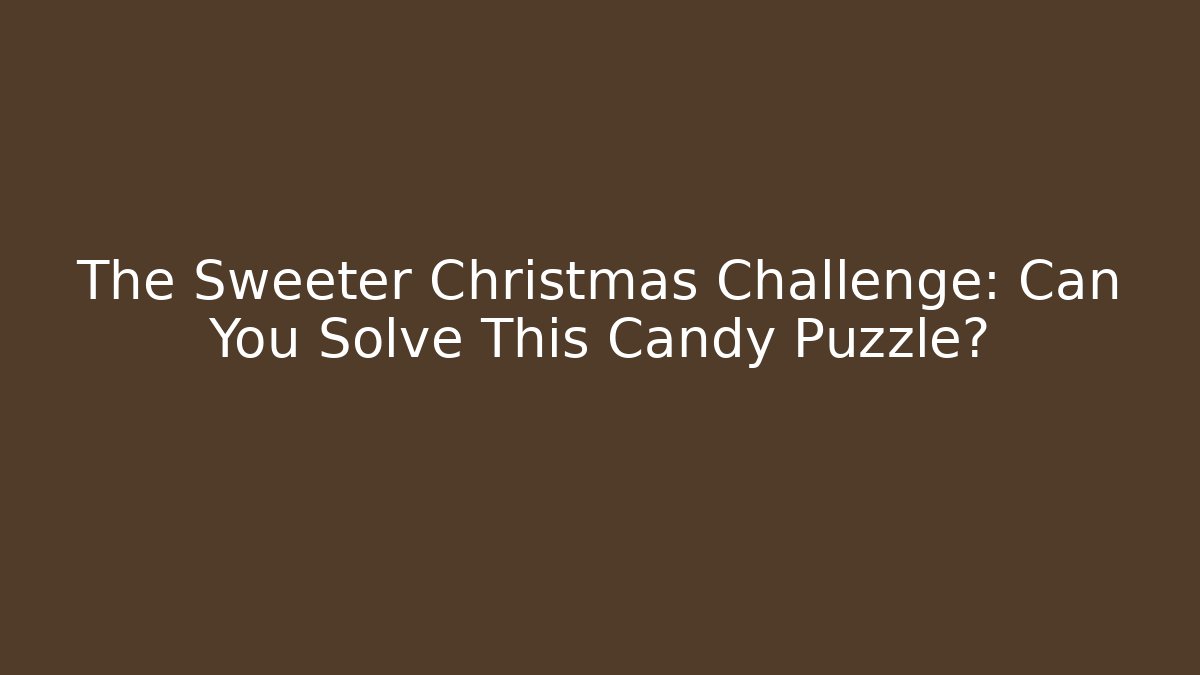 The Sweeter Christmas Challenge: Can You Solve This Candy Puzzle?