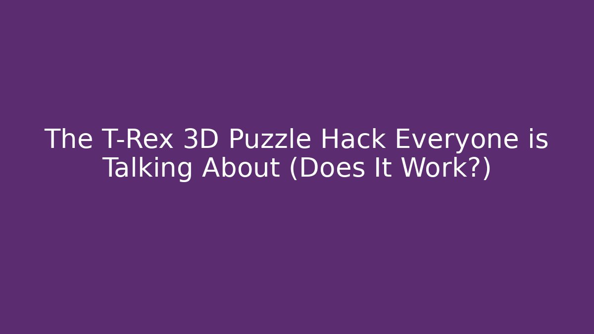 The T-Rex 3D Puzzle Hack Everyone is Talking About (Does It Work?)