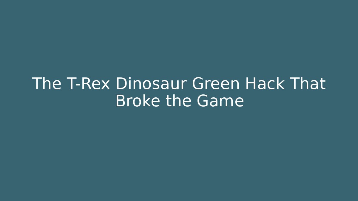 The T-Rex Dinosaur Green Hack That Broke the Game