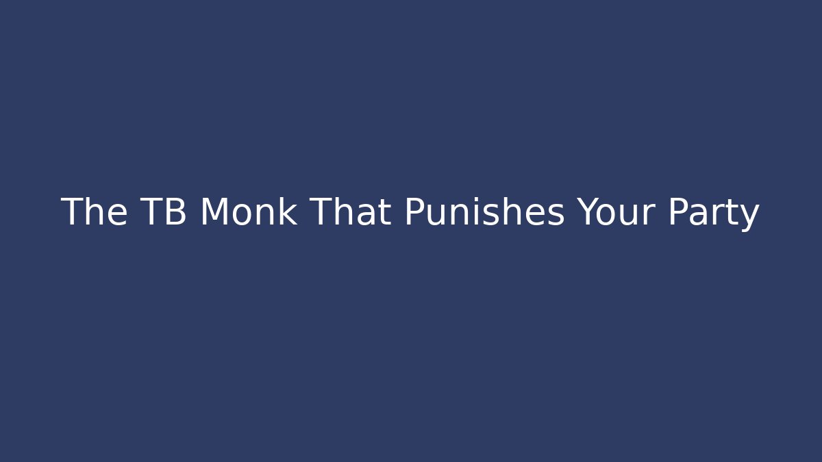 The TB Monk That Punishes Your Party