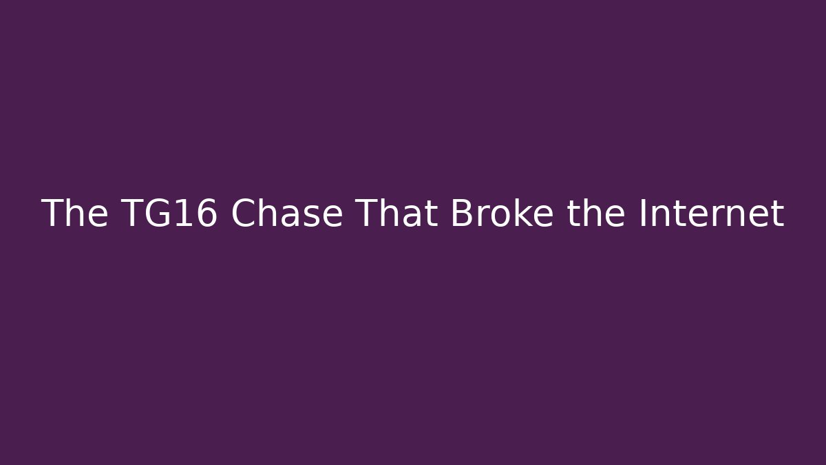 The TG16 Chase That Broke the Internet