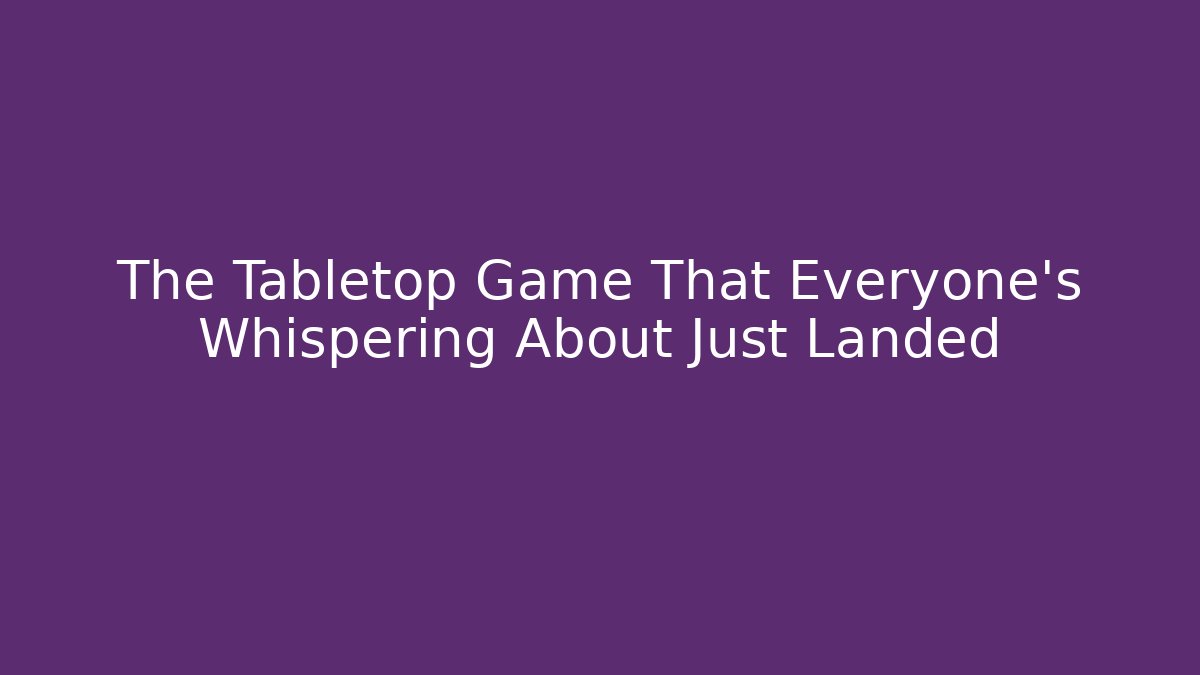 The Tabletop Game That Everyone’s Whispering About Just Landed