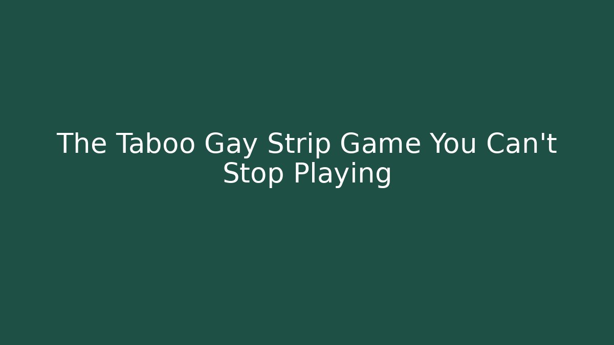 The Taboo Gay Strip Game You Can't Stop Playing