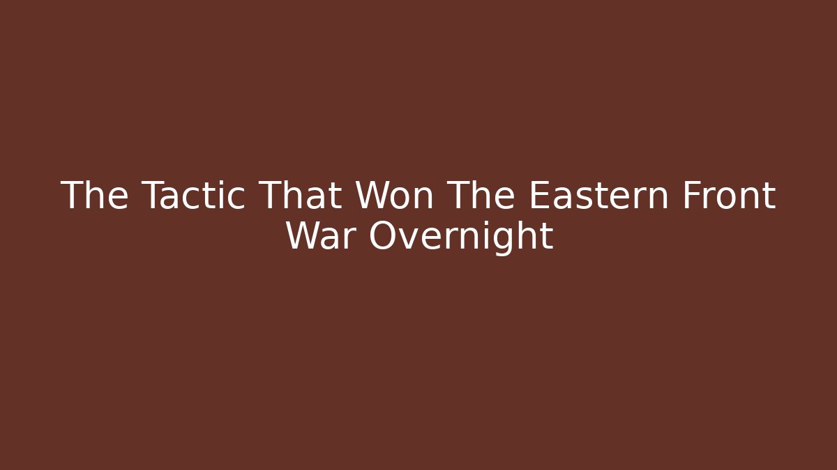The Tactic That Won The Eastern Front War Overnight