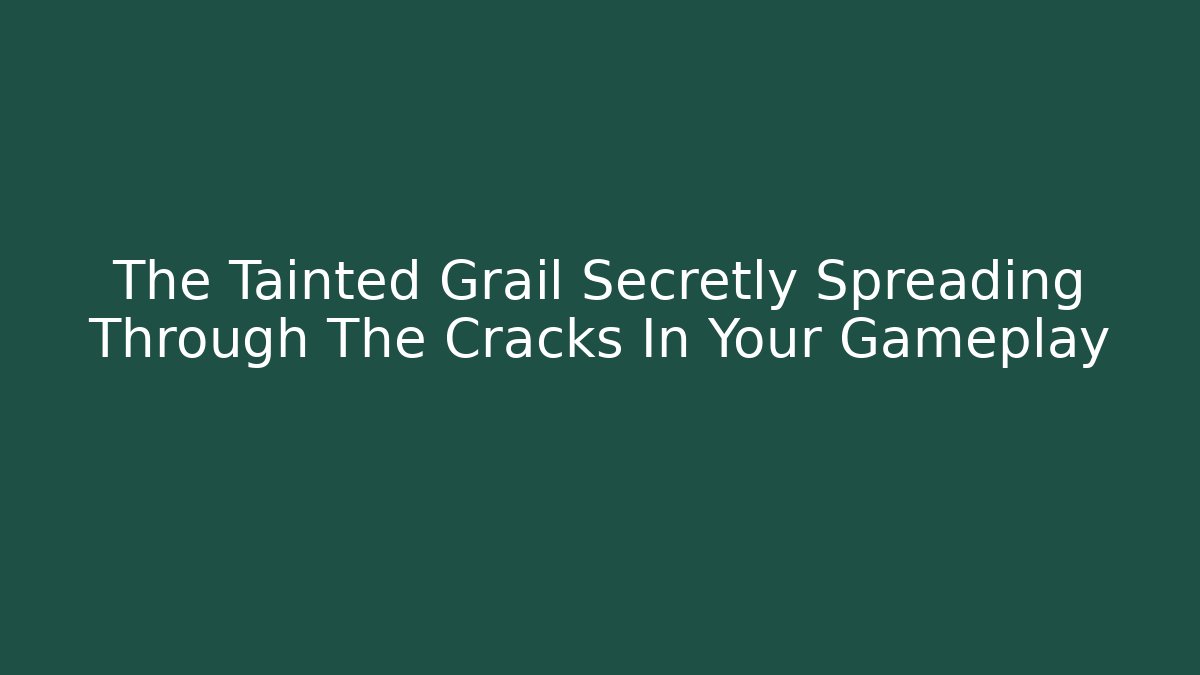 The Tainted Grail Secretly Spreading Through The Cracks In Your Gameplay