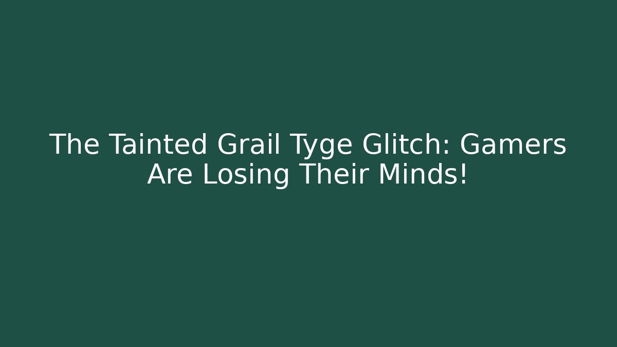The Tainted Grail Tyge Glitch: Gamers Are Losing Their Minds!
