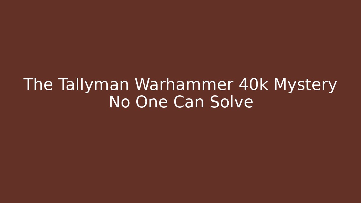 The Tallyman Warhammer 40k Mystery No One Can Solve