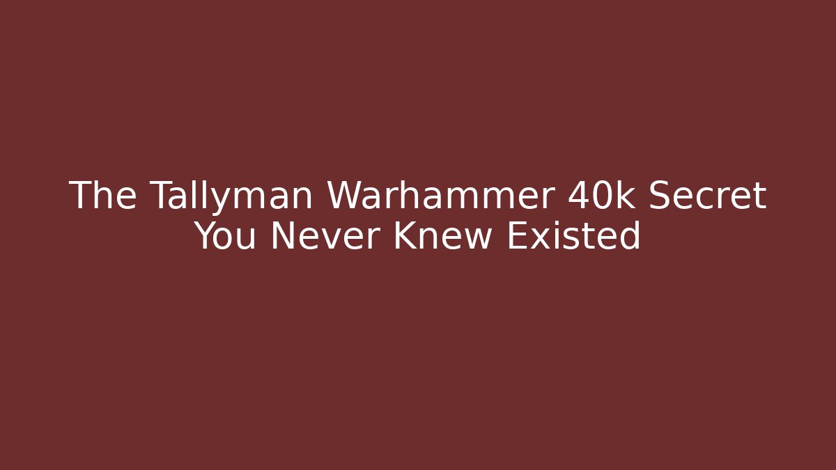 The Tallyman Warhammer 40k Secret You Never Knew Existed