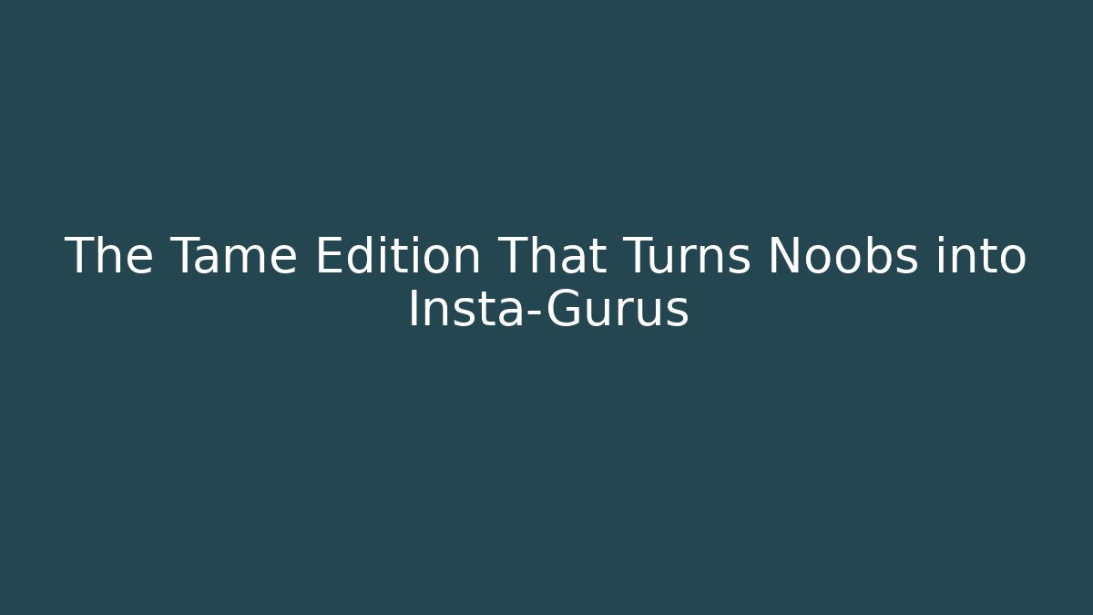 The Tame Edition That Turns Noobs into Insta-Gurus - Método de Aprovação