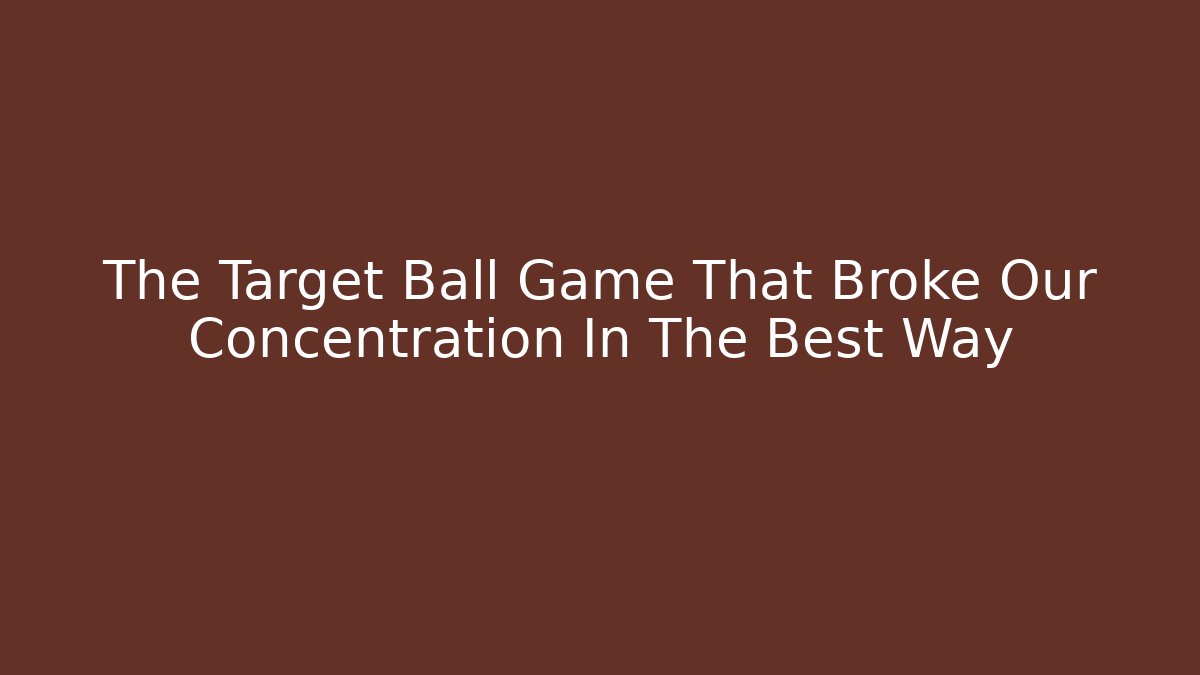 The Target Ball Game That Broke Our Concentration In The Best Way - Método de Aprovação