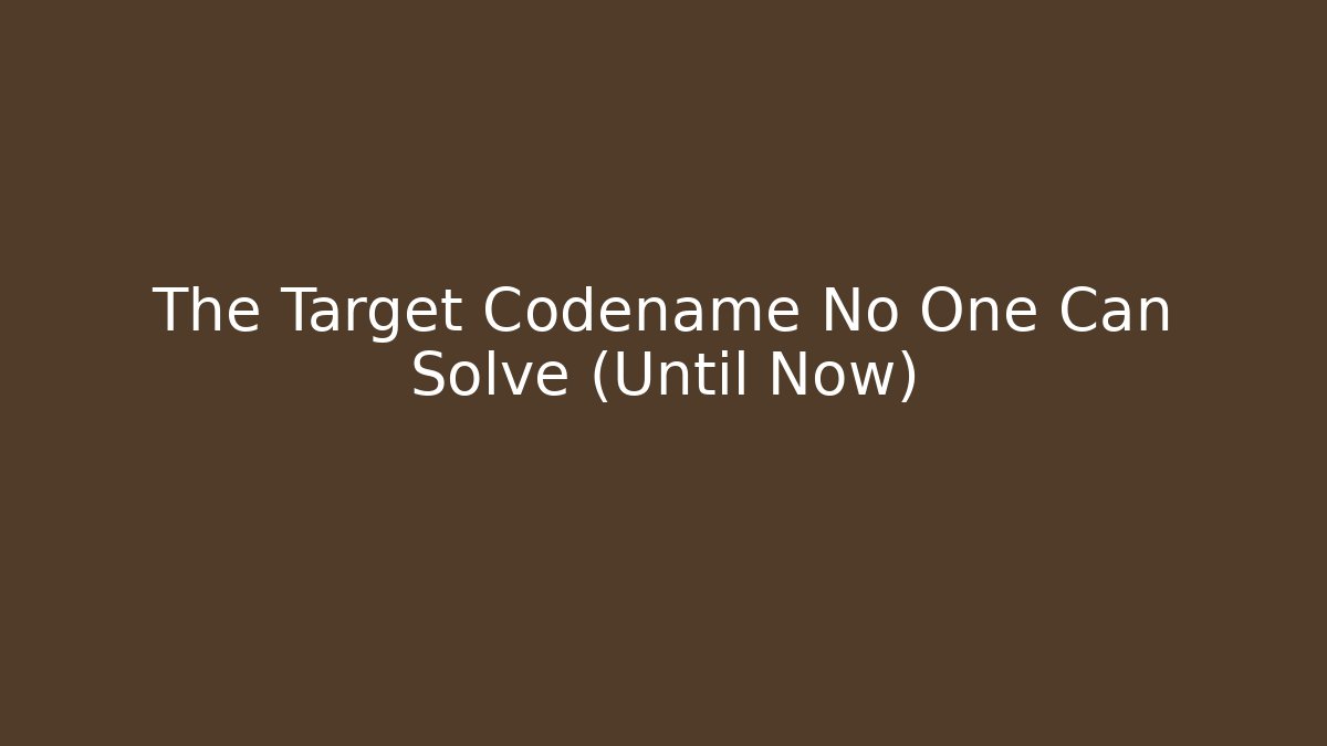 The Target Codename No One Can Solve (Until Now)