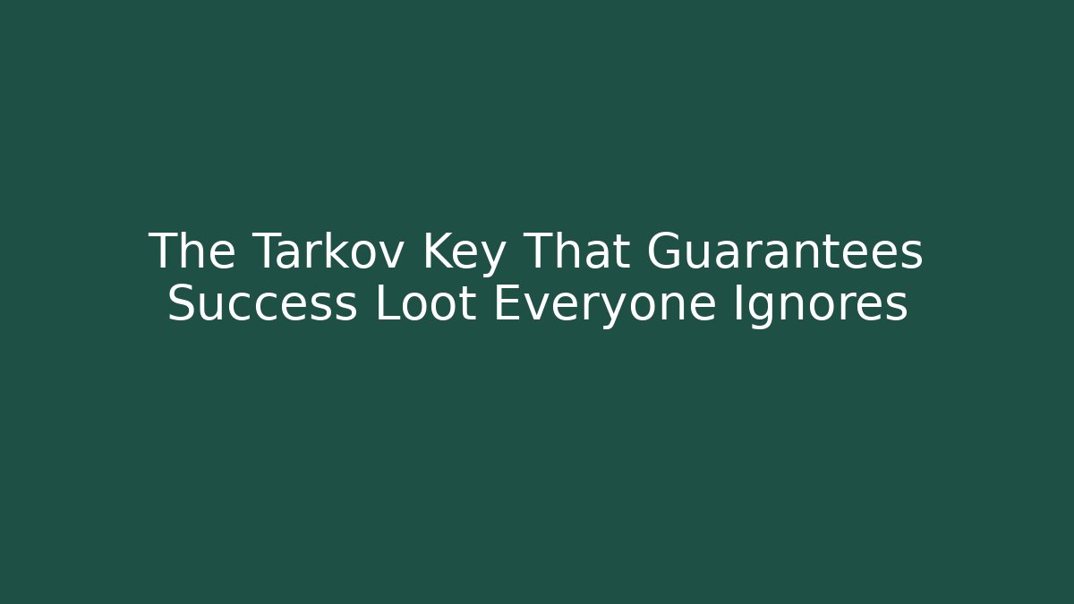 The Tarkov Key That Guarantees Success Loot Everyone Ignores