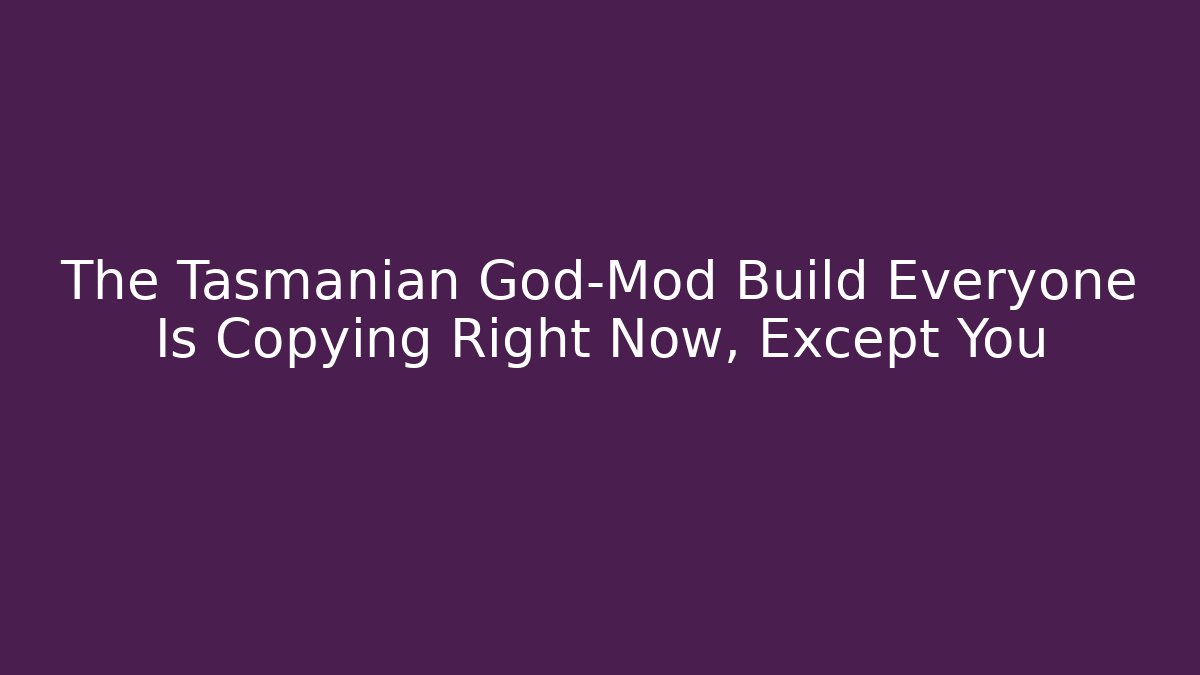 The Tasmanian God-Mod Build Everyone Is Copying Right Now, Except You