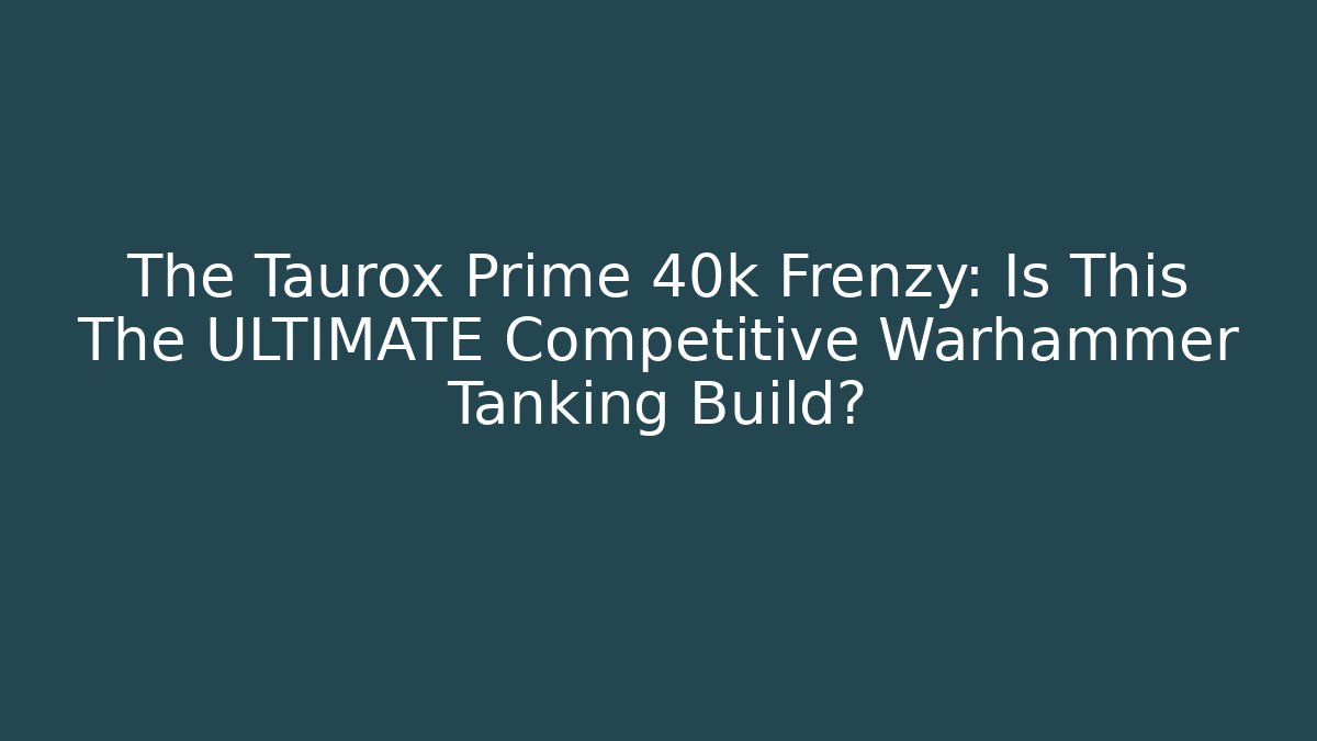 The Taurox Prime 40k Frenzy: Is This The ULTIMATE Competitive Warhammer Tanking Build?
