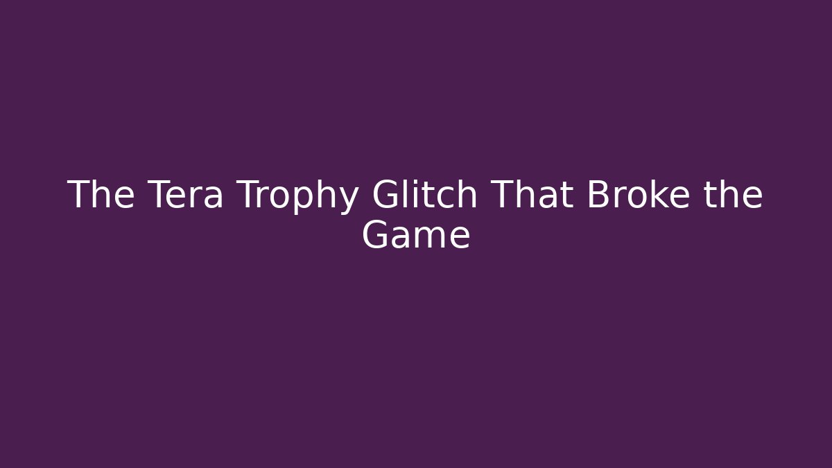 The Tera Trophy Glitch That Broke the Game