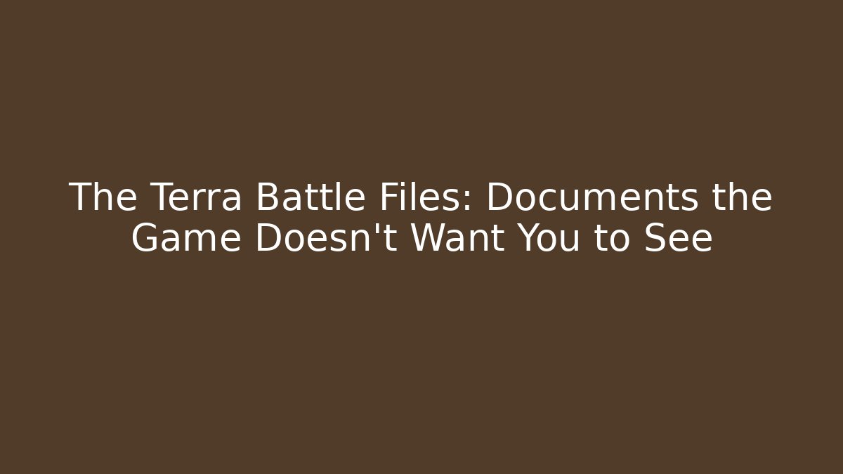 The Terra Battle Files: Documents the Game Doesn't Want You to See