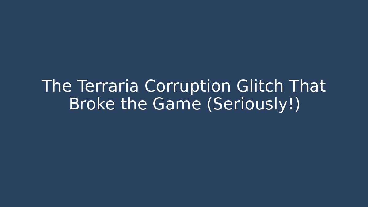 The Terraria Corruption Glitch That Broke the Game (Seriously!)