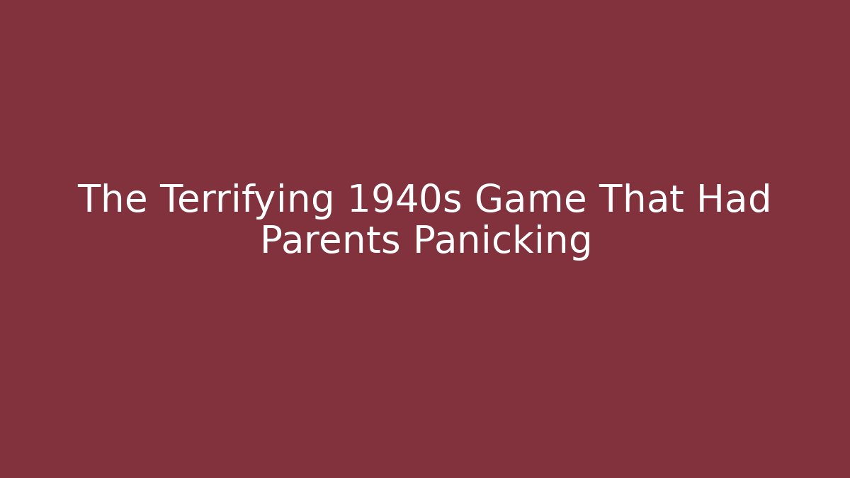 The Terrifying 1940s Game That Had Parents Panicking