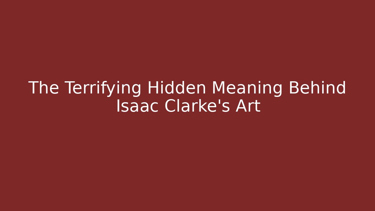 The Terrifying Hidden Meaning Behind Isaac Clarke's Art
