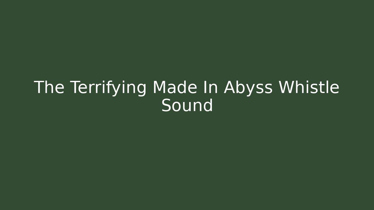 The Terrifying Made In Abyss Whistle Sound