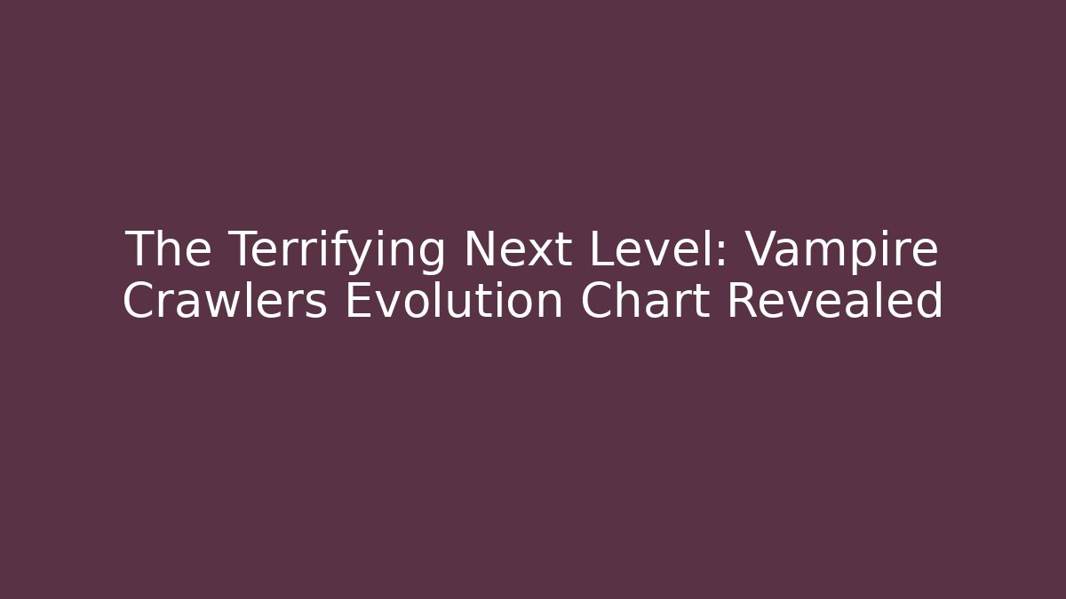 The Terrifying Next Level: Vampire Crawlers Evolution Chart Revealed