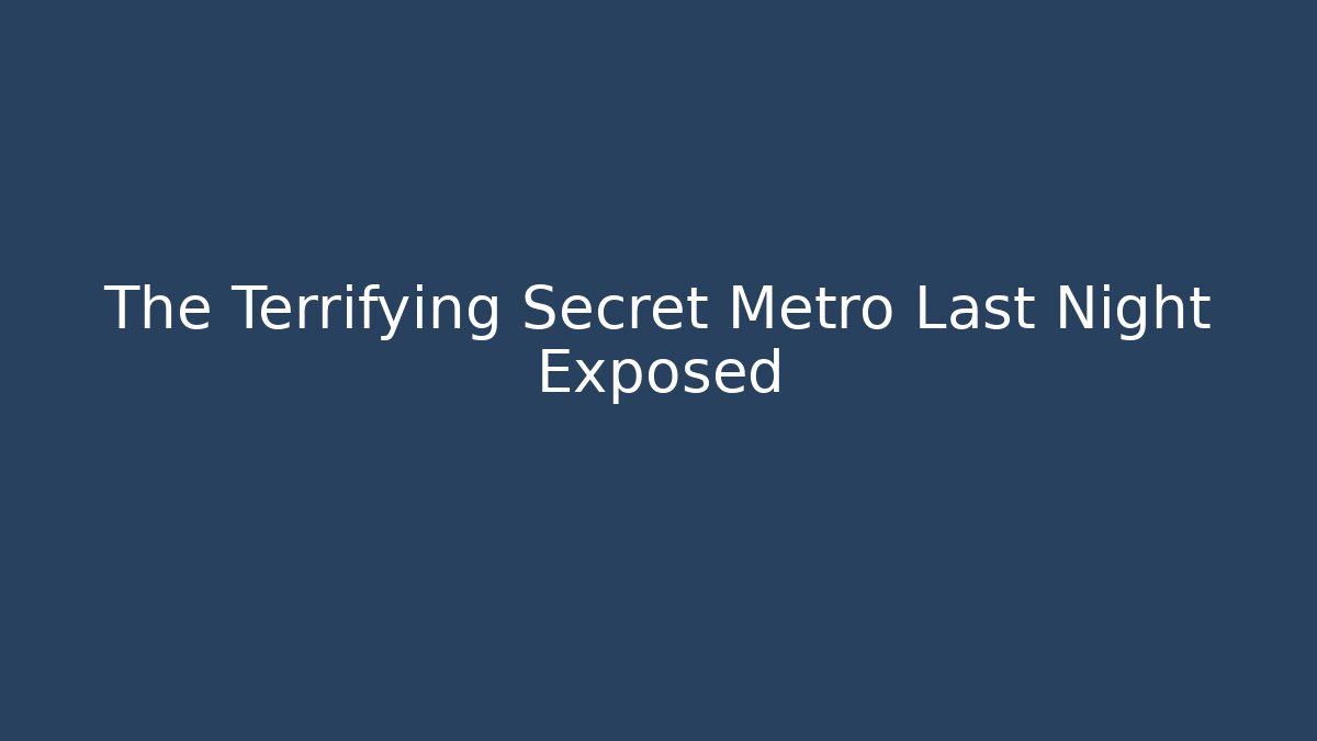 The Terrifying Secret Metro Last Night Exposed