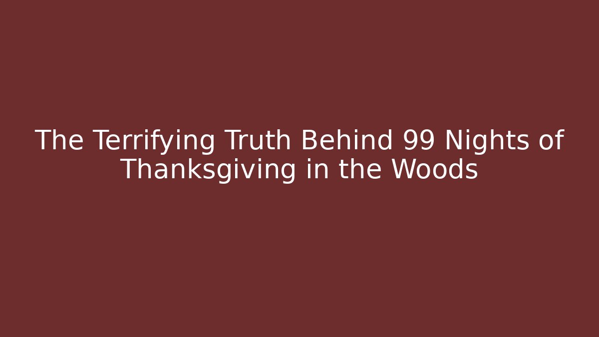 The Terrifying Truth Behind 99 Nights of Thanksgiving in the Woods