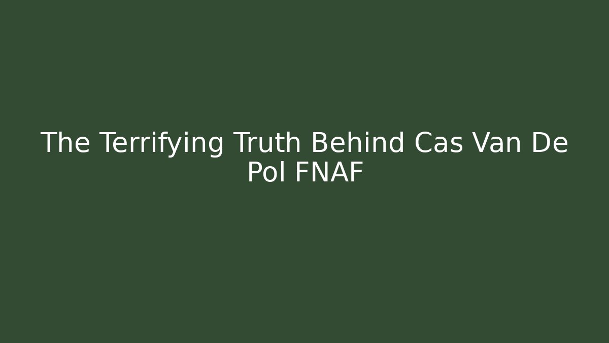 The Terrifying Truth Behind Cas Van De Pol FNAF
