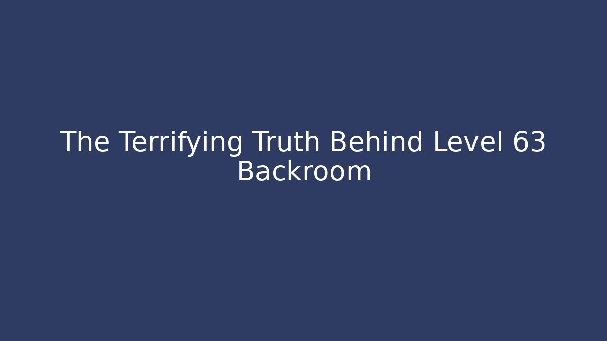 The Terrifying Truth Behind Level 63 Backroom