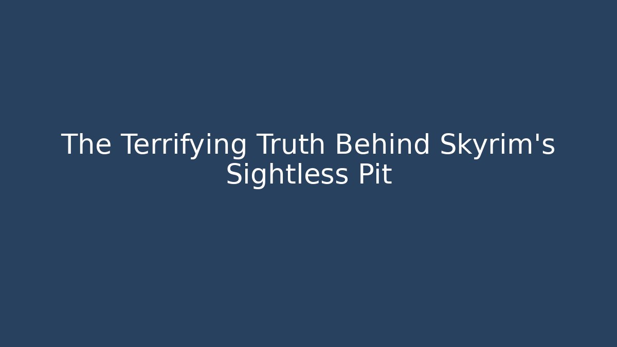 The Terrifying Truth Behind Skyrim's Sightless Pit